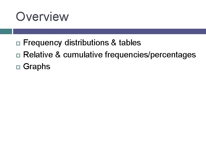 Overview Frequency distributions & tables Relative & cumulative frequencies/percentages Graphs 