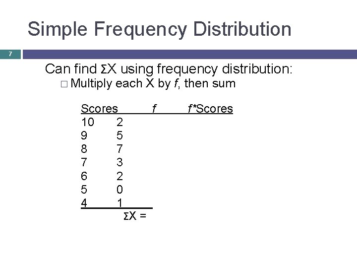 Simple Frequency Distribution 7 Can find ΣX using frequency distribution: � Multiply each X