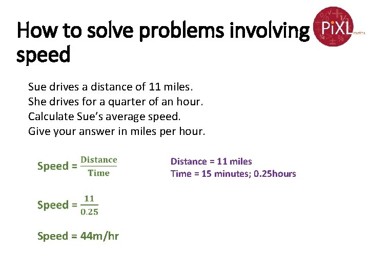 How to solve problems involving speed Sue drives a distance of 11 miles. She