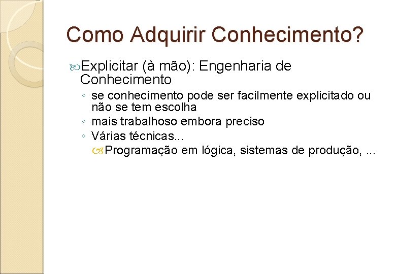 Como Adquirir Conhecimento? Explicitar (à mão): Engenharia de Conhecimento ◦ se conhecimento pode ser