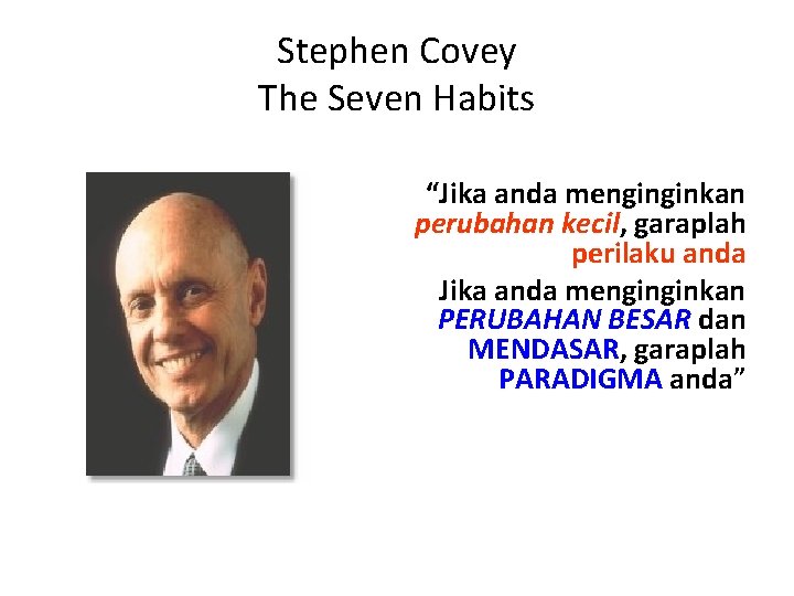 Stephen Covey The Seven Habits “Jika anda menginginkan perubahan kecil, garaplah perilaku anda Jika