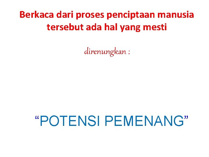 Berkaca dari proses penciptaan manusia tersebut ada hal yang mesti direnungkan : “POTENSI PEMENANG”