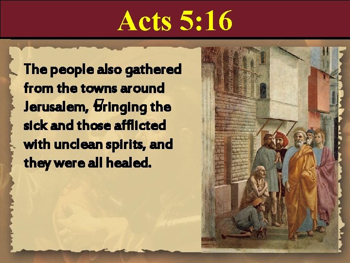 Acts 5: 16 The people also gathered from the towns around Jerusalem, � bringing