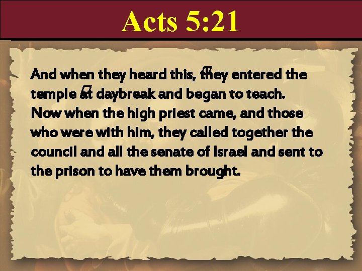 Acts 5: 21 And when they heard this, � they entered the temple �