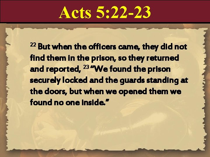 Acts 5: 22 -23 22 But when the officers came, they did not find