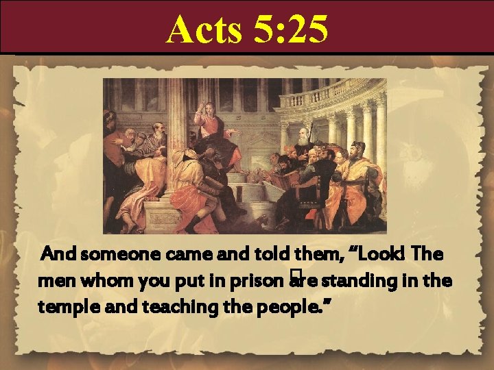 Acts 5: 25 And someone came and told them, “Look! The men whom you