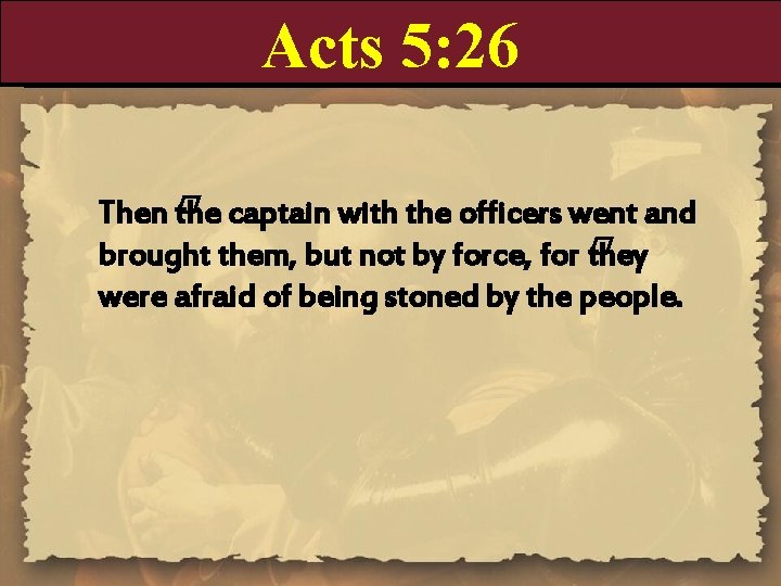 Acts 5: 26 Then � the captain with the officers went and brought them,