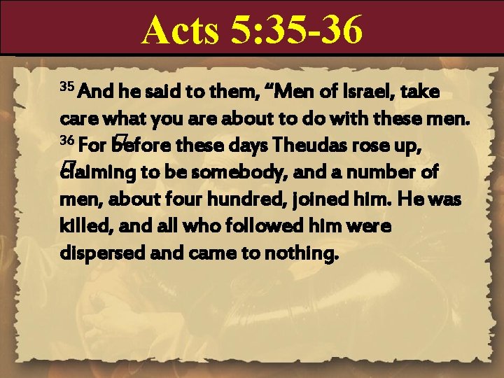 Acts 5: 35 -36 35 And he said to them, “Men of Israel, take