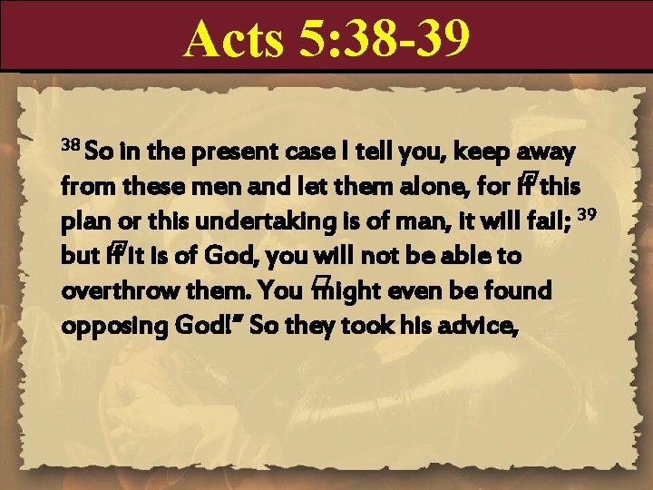 Acts 5: 38 -39 38 So in the present case I tell you, keep