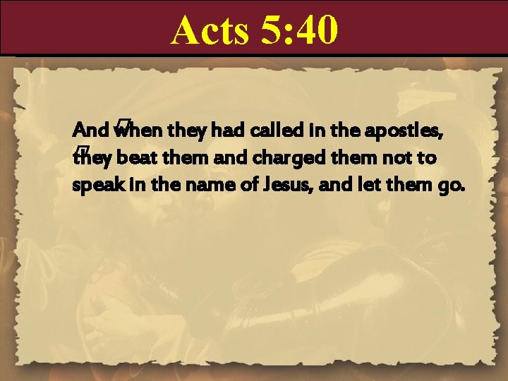 Acts 5: 40 And � when they had called in the apostles, � they