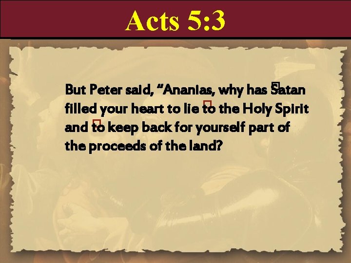 Acts 5: 3 But Peter said, “Ananias, why has � Satan filled your heart