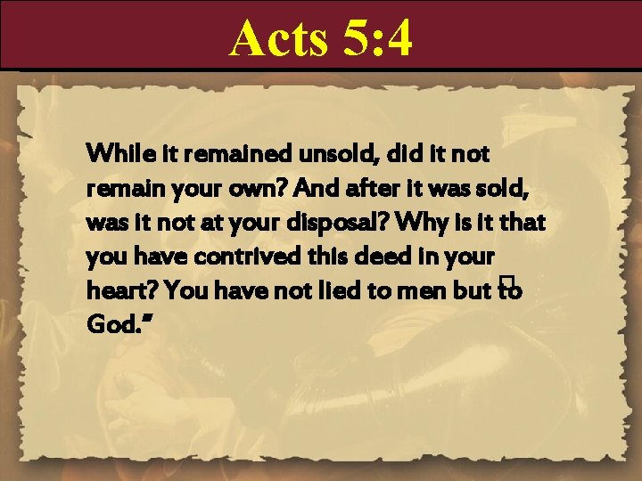 Acts 5: 4 While it remained unsold, did it not remain your own? And