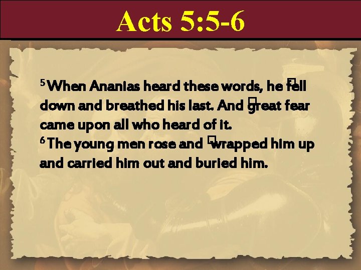 Acts 5: 5 -6 Ananias heard these words, he � fell down and breathed