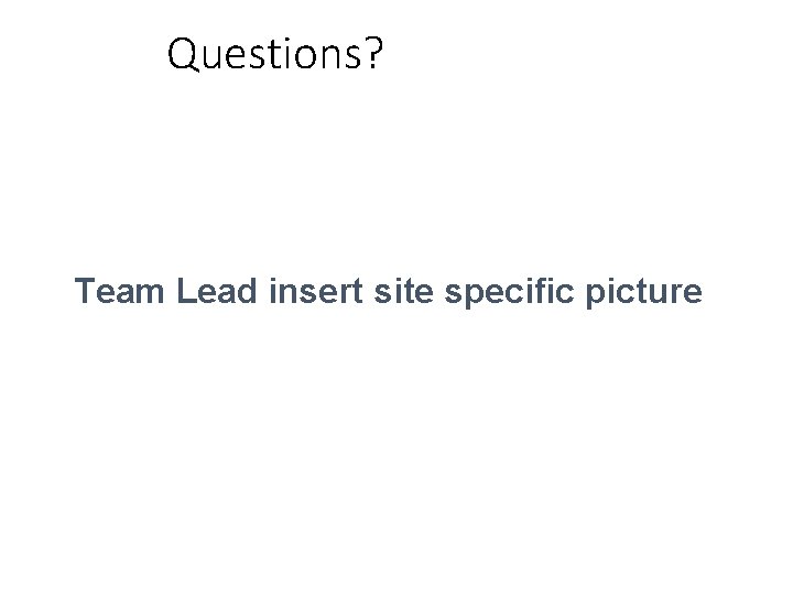 Questions? Team Lead insert site specific picture 22 