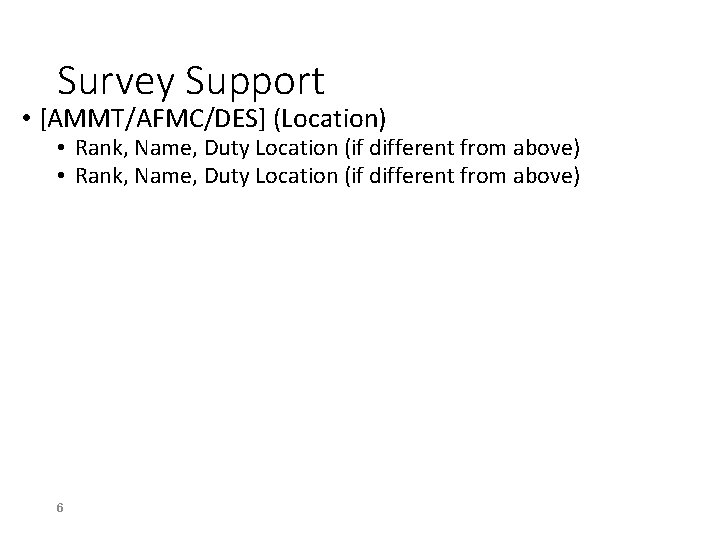 Survey Support • [AMMT/AFMC/DES] (Location) • Rank, Name, Duty Location (if different from above)