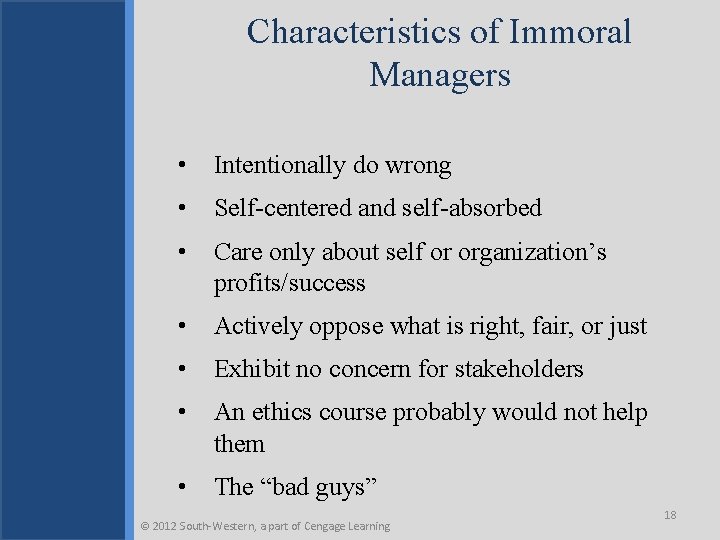 Characteristics of Immoral Managers • Intentionally do wrong • Self-centered and self-absorbed • Care