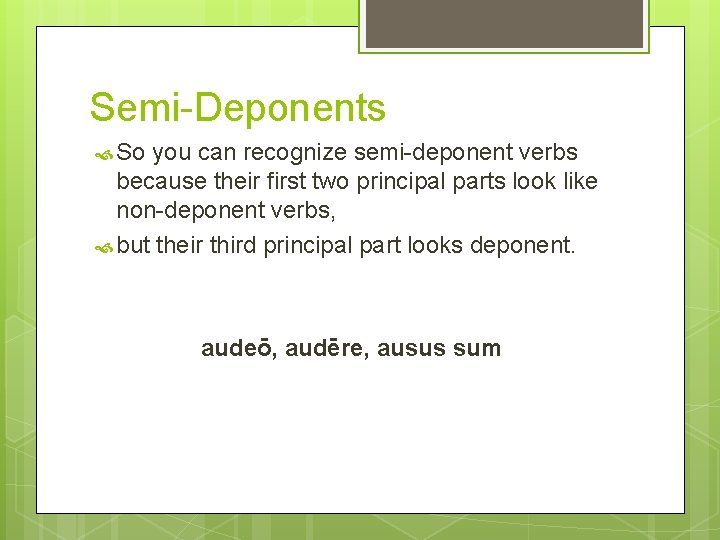 Semi-Deponents So you can recognize semi-deponent verbs because their first two principal parts look
