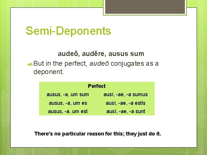 Semi-Deponents audeō, audēre, ausus sum But in the perfect, audeō conjugates as a deponent.