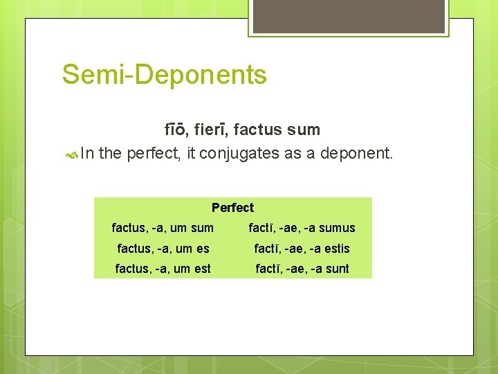 Semi-Deponents fīō, fierī, factus sum In the perfect, it conjugates as a deponent. Perfect