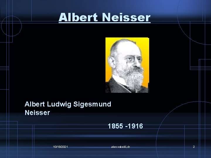 Albert Neisser Albert Ludwig Sigesmund Neisser 1855 -1916 10/18/2021 alen vukelić, dr 2 