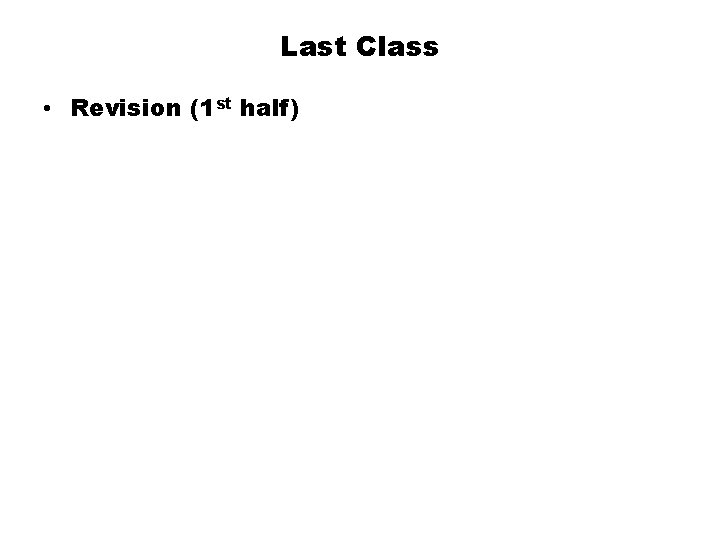 Last Class • Revision (1 st half) 