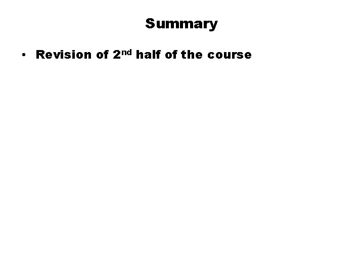 Summary • Revision of 2 nd half of the course 
