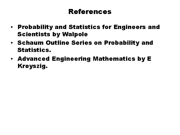 References • Probability and Statistics for Engineers and Scientists by Walpole • Schaum Outline