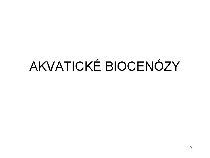 AKVATICKÉ BIOCENÓZY 12 AKVATICKÉ BIOCENÓZY 12
