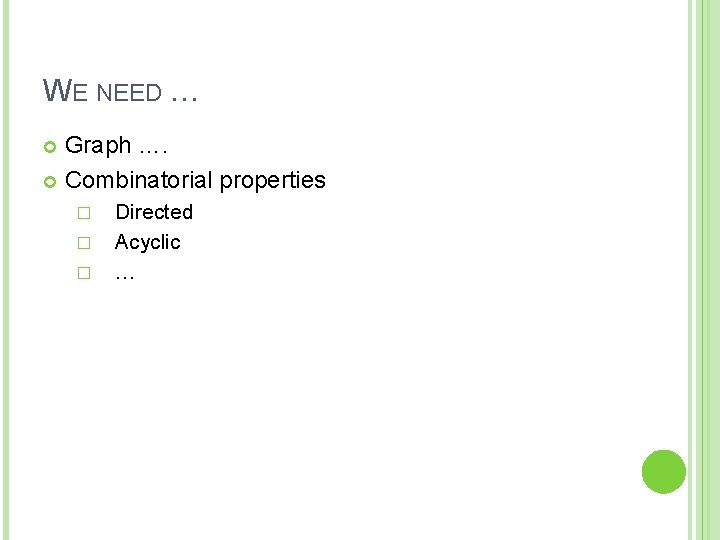 WE NEED … Graph …. Combinatorial properties � � � Directed Acyclic … 