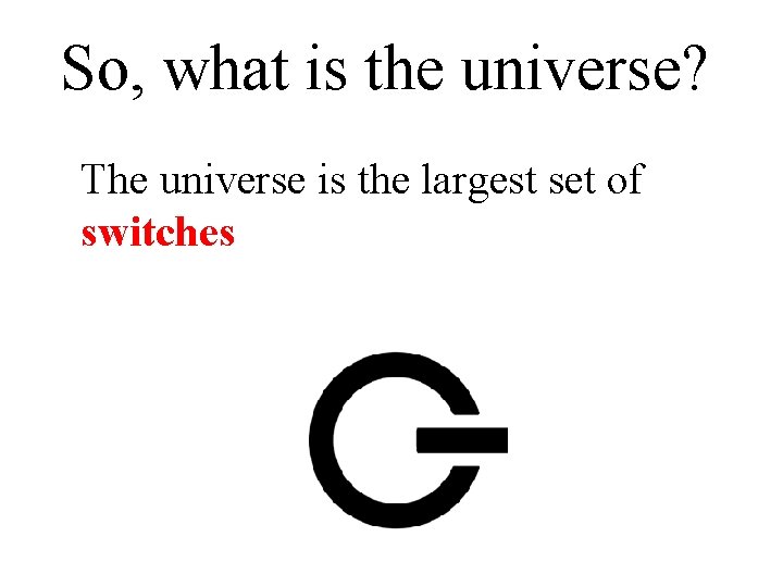 So, what is the universe? • The universe is the largest set of switches