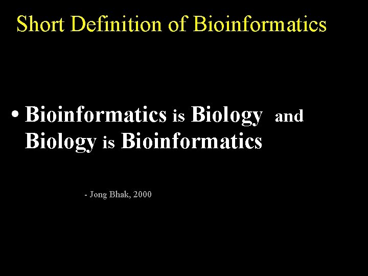 Short Definition of Bioinformatics • Bioinformatics is Biology is Bioinformatics - Jong Bhak, 2000