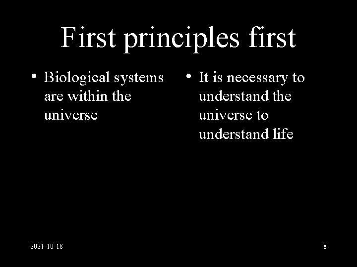 First principles first • Biological systems are within the universe 2021 -10 -18 •