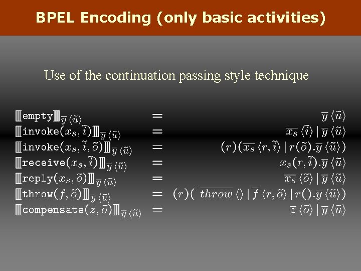 BPEL Encoding (only basic activities) Use of the continuation passing style technique 