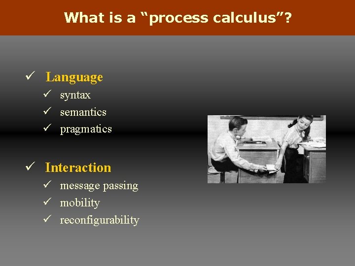 What is a “process calculus”? ü Language ü syntax ü semantics ü pragmatics ü