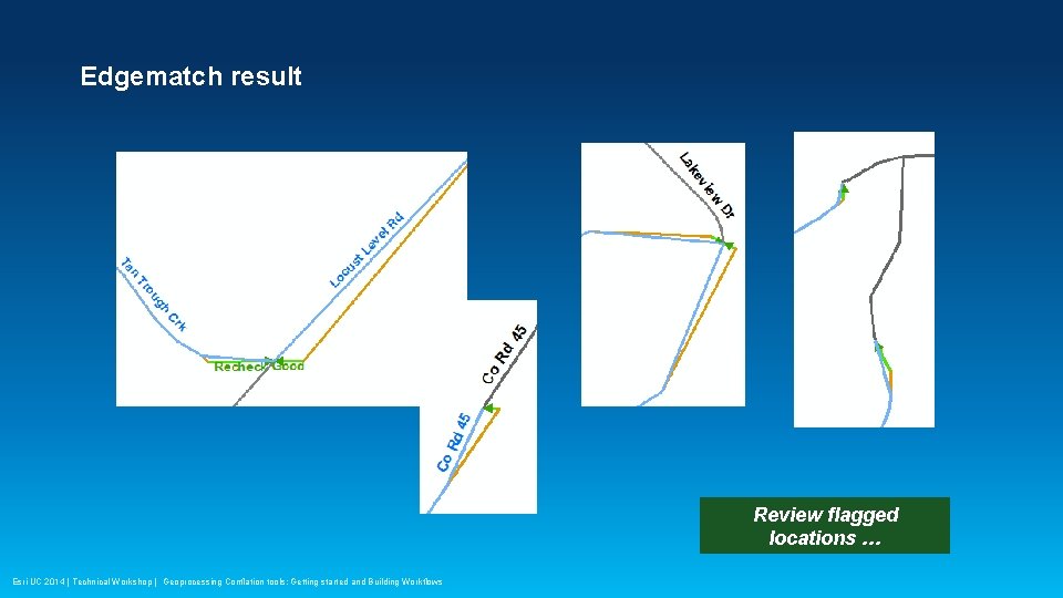 Edgematch result Review flagged locations … Esri UC 2014 | Technical Workshop | Geoprocessing