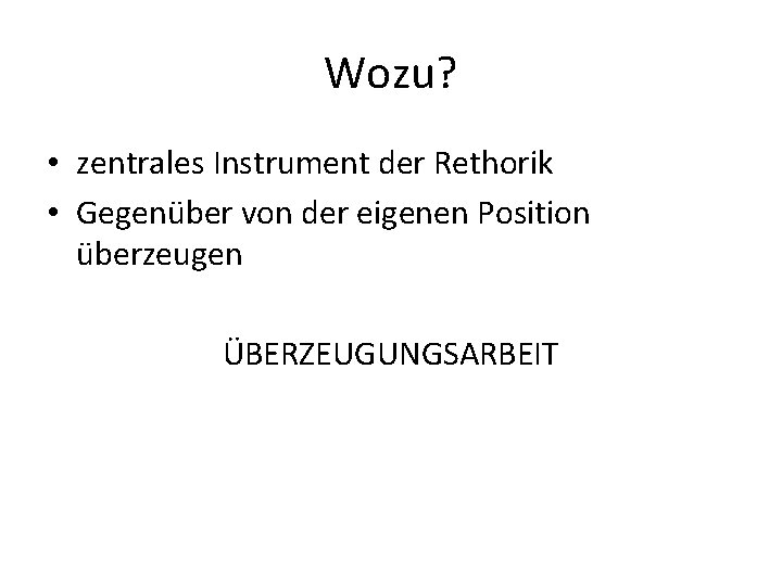 Wozu? • zentrales Instrument der Rethorik • Gegenüber von der eigenen Position überzeugen ÜBERZEUGUNGSARBEIT