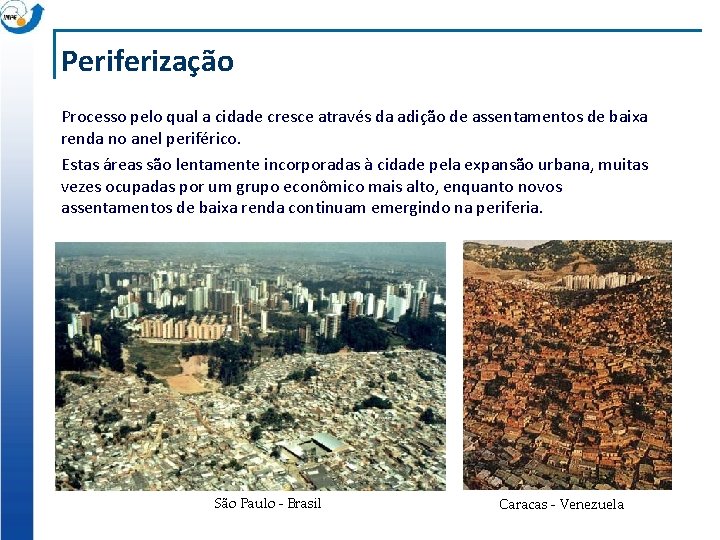 Periferização Processo pelo qual a cidade cresce através da adição de assentamentos de baixa