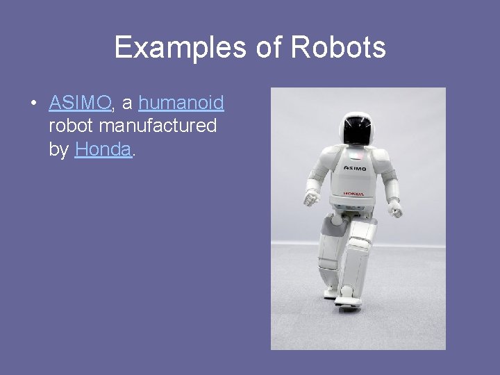 Examples of Robots • ASIMO, a humanoid robot manufactured by Honda. 
