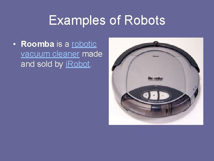 Examples of Robots • Roomba is a robotic vacuum cleaner made and sold by