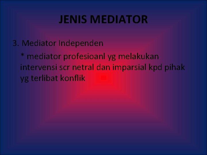 JENIS MEDIATOR 3. Mediator Independen * mediator profesioanl yg melakukan intervensi scr netral dan