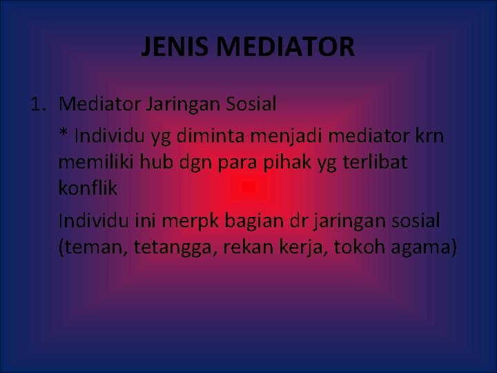 JENIS MEDIATOR 1. Mediator Jaringan Sosial * Individu yg diminta menjadi mediator krn memiliki