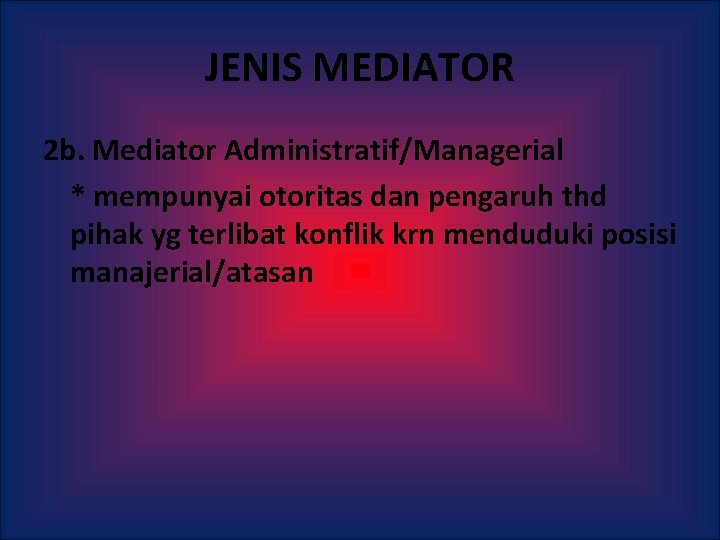 JENIS MEDIATOR 2 b. Mediator Administratif/Managerial * mempunyai otoritas dan pengaruh thd pihak yg