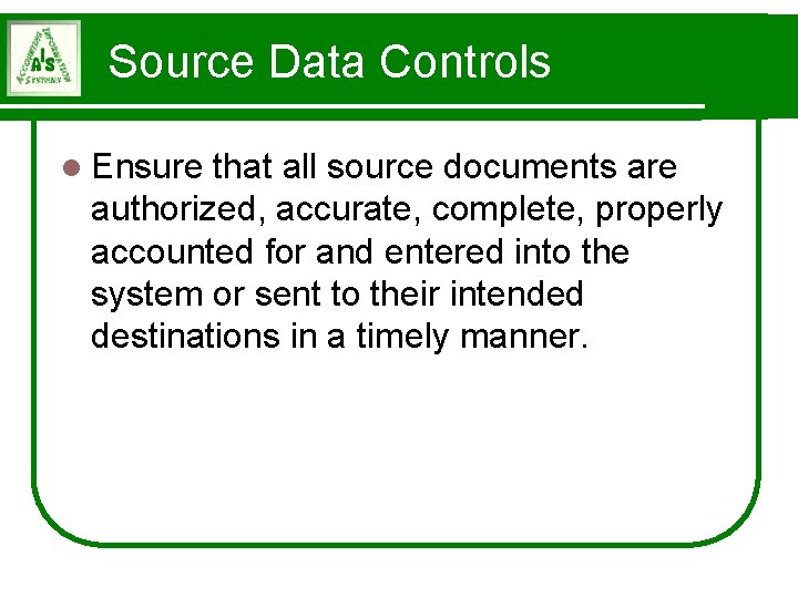 Source Data Controls l Ensure that all source documents are authorized, accurate, complete, properly