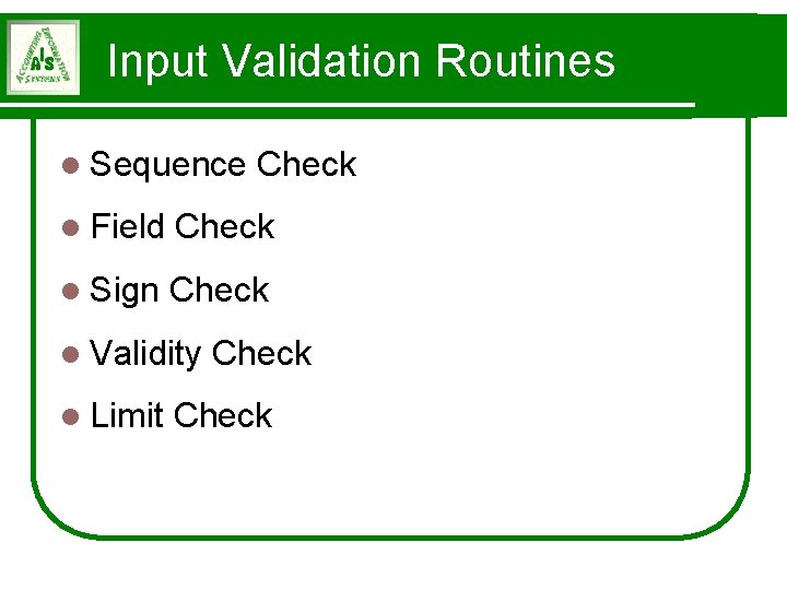 Input Validation Routines l Sequence Check l Field Check l Sign Check l Validity