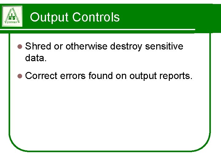 Output Controls l Shred or otherwise destroy sensitive data. l Correct errors found on