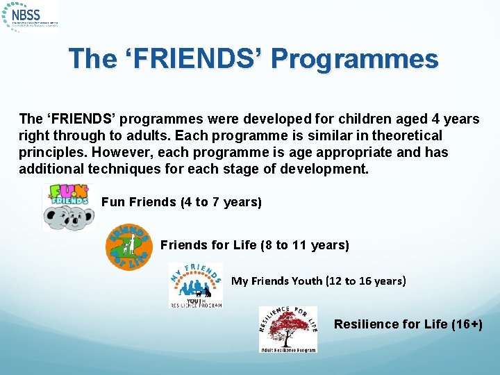 The ‘FRIENDS’ Programmes The ‘FRIENDS’ programmes were developed for children aged 4 years right
