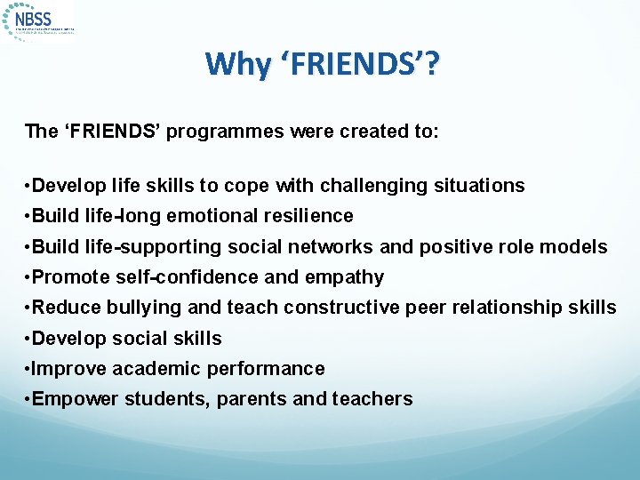 Why ‘FRIENDS’? The ‘FRIENDS’ programmes were created to: • Develop life skills to cope