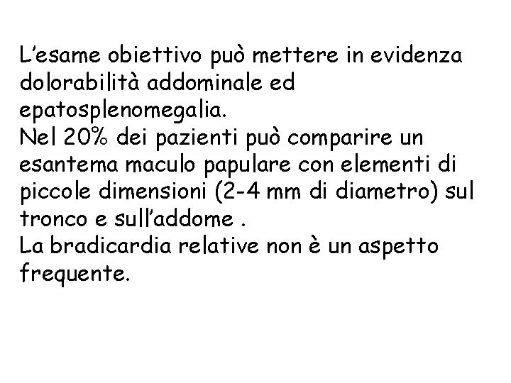 L’esame obiettivo può mettere in evidenza dolorabilità addominale ed epatosplenomegalia. Nel 20% dei pazienti