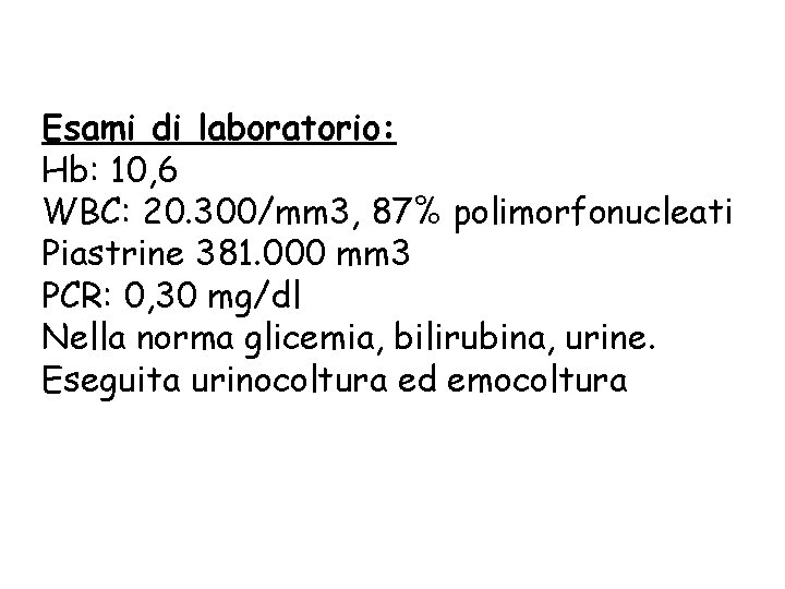 Esami di laboratorio: Hb: 10, 6 WBC: 20. 300/mm 3, 87% polimorfonucleati Piastrine 381.