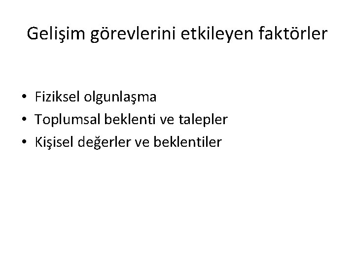 Gelişim görevlerini etkileyen faktörler • Fiziksel olgunlaşma • Toplumsal beklenti ve talepler • Kişisel